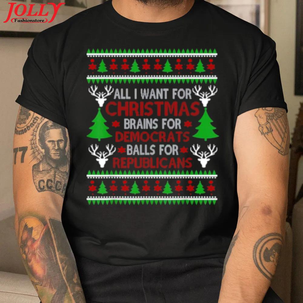 All I want for christmas brains for democrats balls for republicans ugly christmas shirt