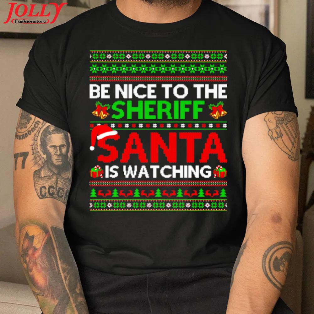 Be nice to the sheriff santa is watching ugly christmas shirt