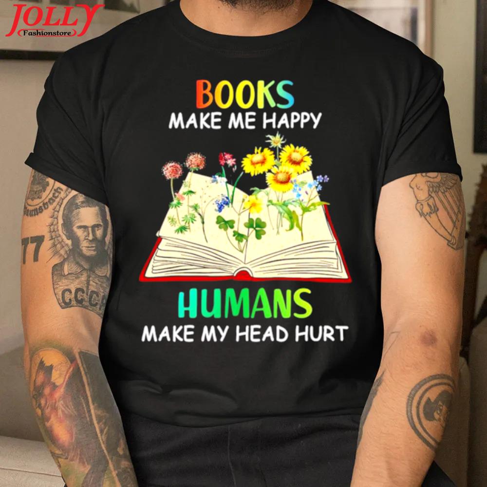 Books make me happy humans make my head hurt sunflower official shirt