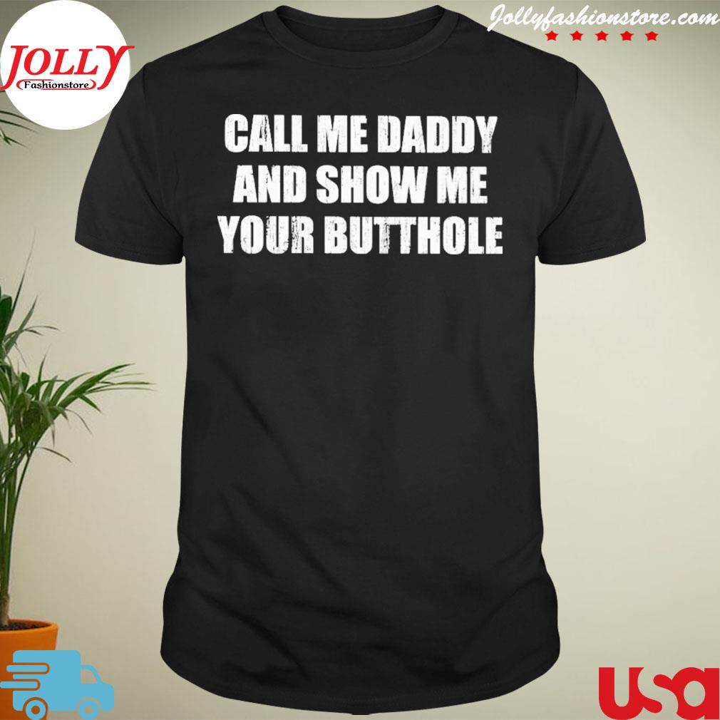 Call me daddy and show me your butthole shirt