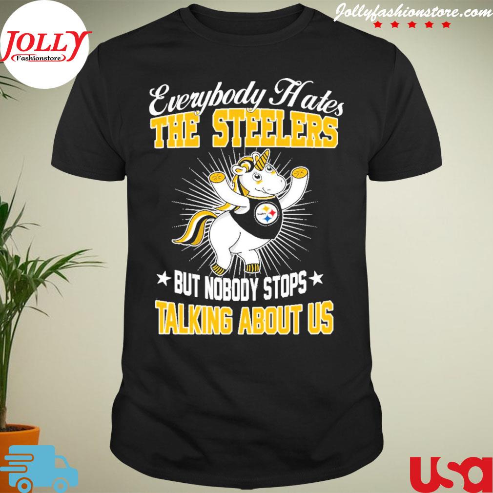 Everybody hates but nobody stops the Pittsburgh Steelers talking about us shirt