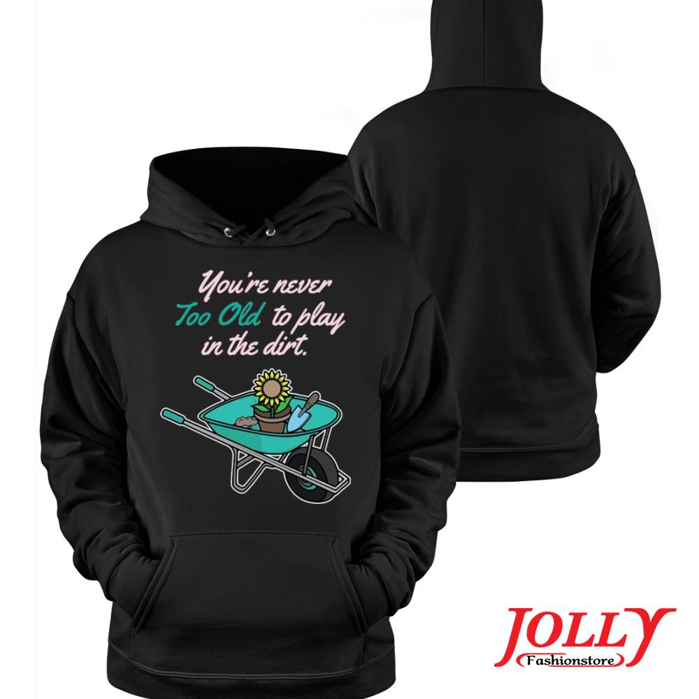 Funny gardening you're never too old to play in dirt official s Hoodie
