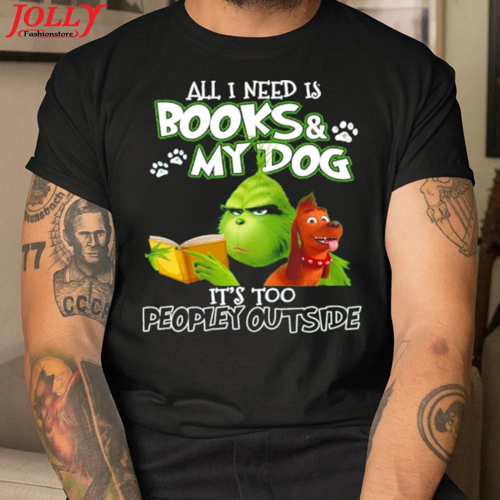 Grinch all I need is books and my dog it's too peopley outside official shirt