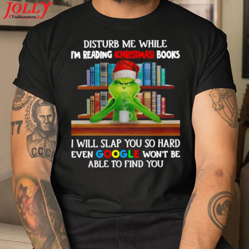 Grinch santa hat disturb me while I'm reading christmas books I will slap you so hard even google won't be able to find you official shirt