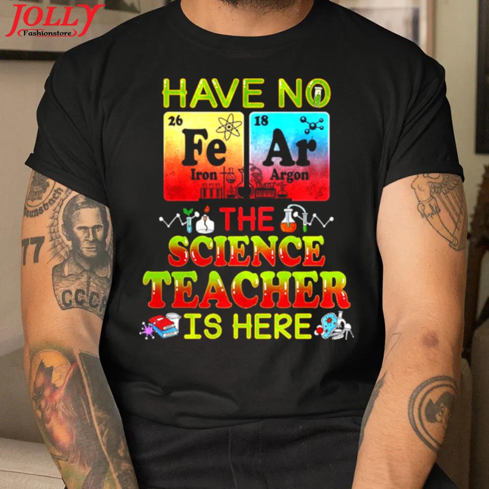 Have no fear the science teacher is here new design shirt