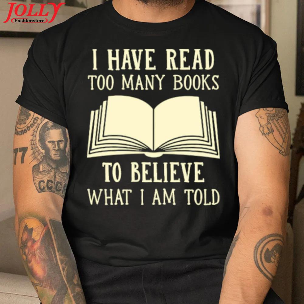 I have read too many books to believe what I am told official shirt