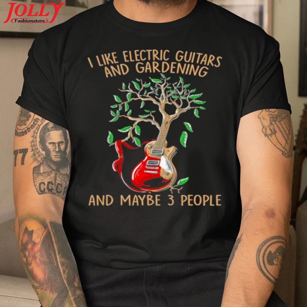 I like electric guitars and gardening and maybe 3 people official shirt