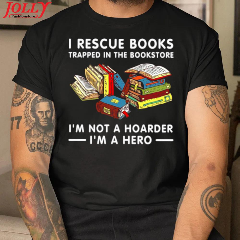 I rescue books trapped in the bookstore I'm not a hoarder I'm a hero official shirt