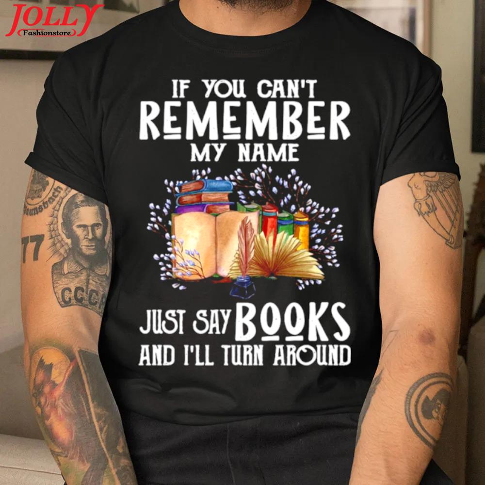 If you can't remember my name just say books and I'll turn around official shirt