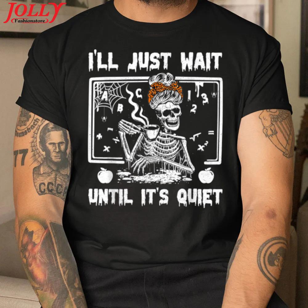 I'll just wait until it's quiet halloween skeleton teacher gift shirt