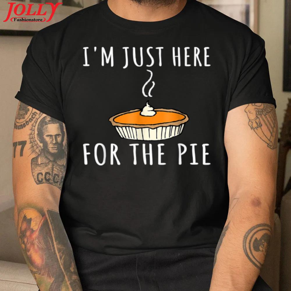 I'm just here for the pie funny thanksgiving 2022 shirt