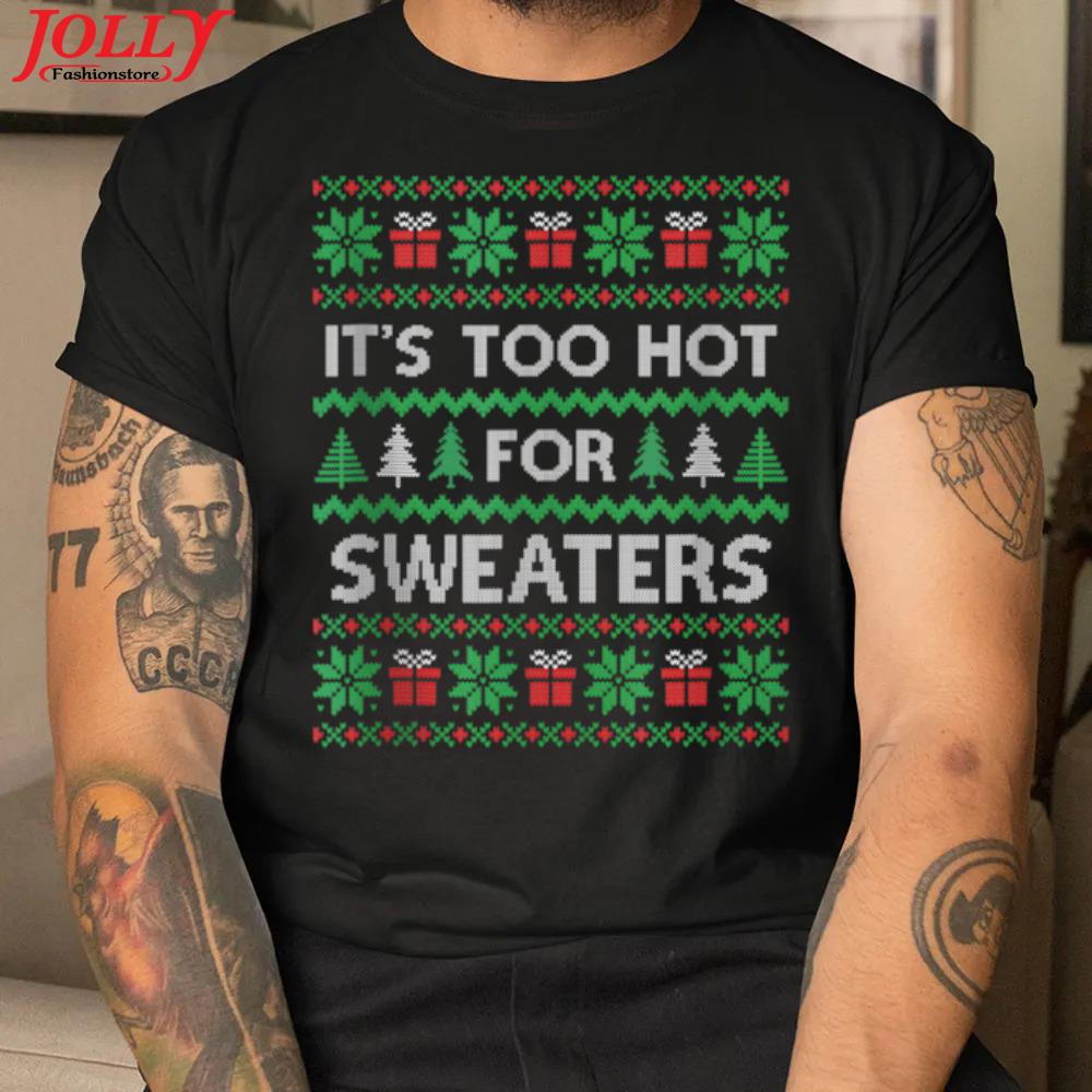 Its too hot for s funny ugly christmas shirt
