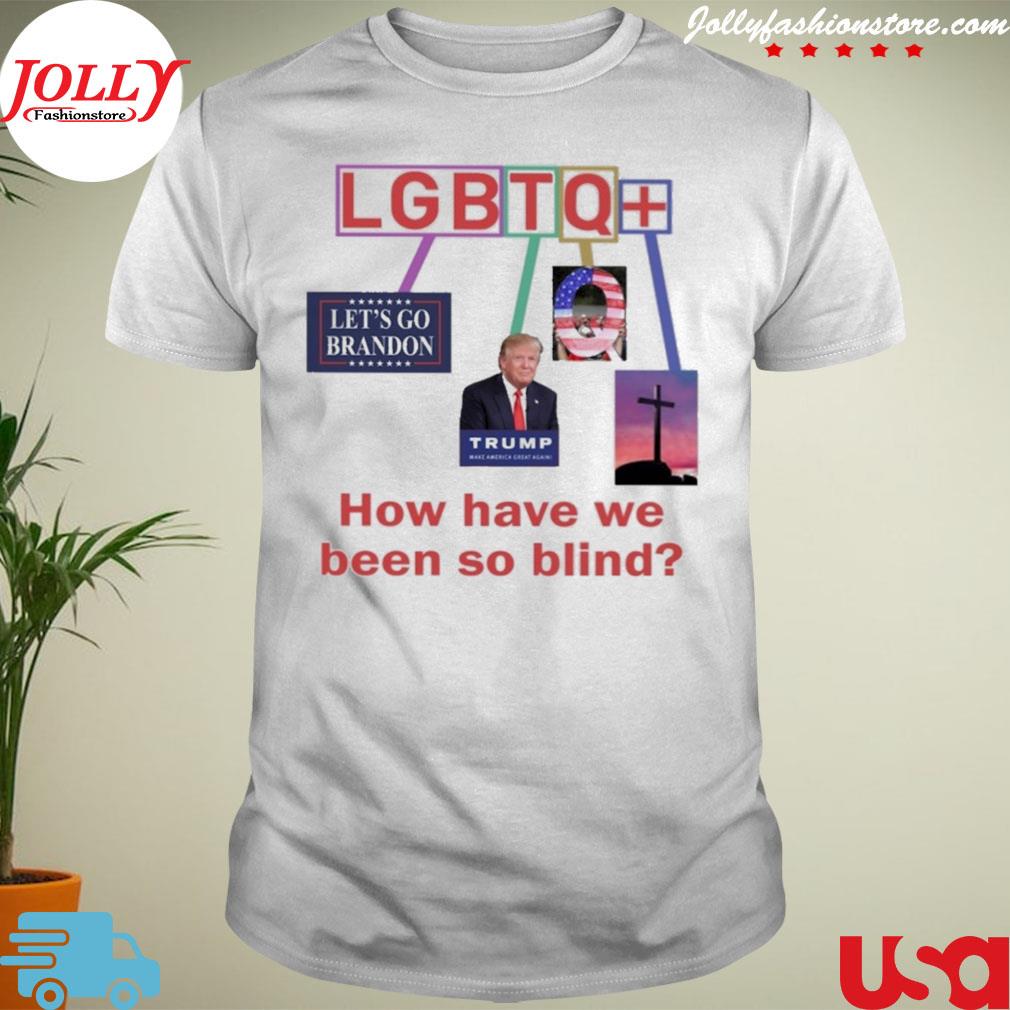 Lgbtq meme how have we been so blind shirt