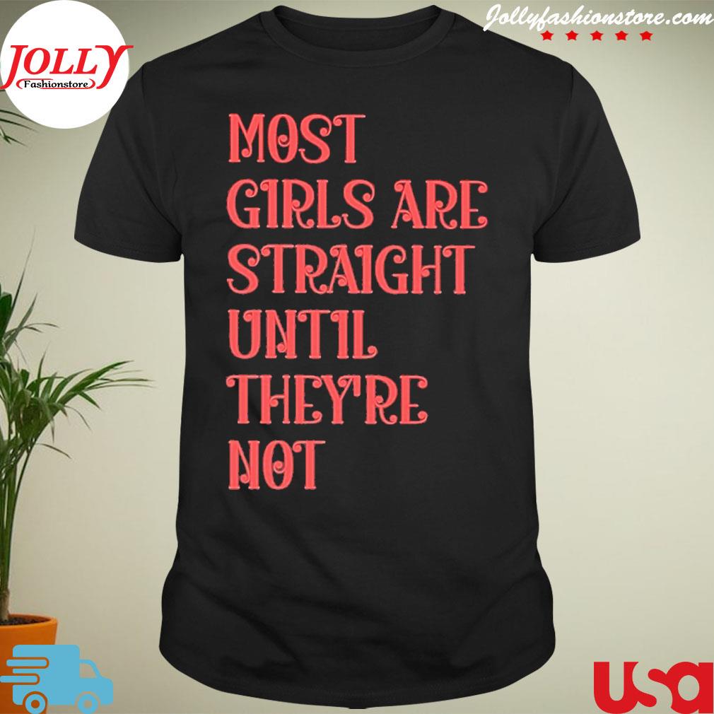 Most girls are straight until they're not 2022 shirt