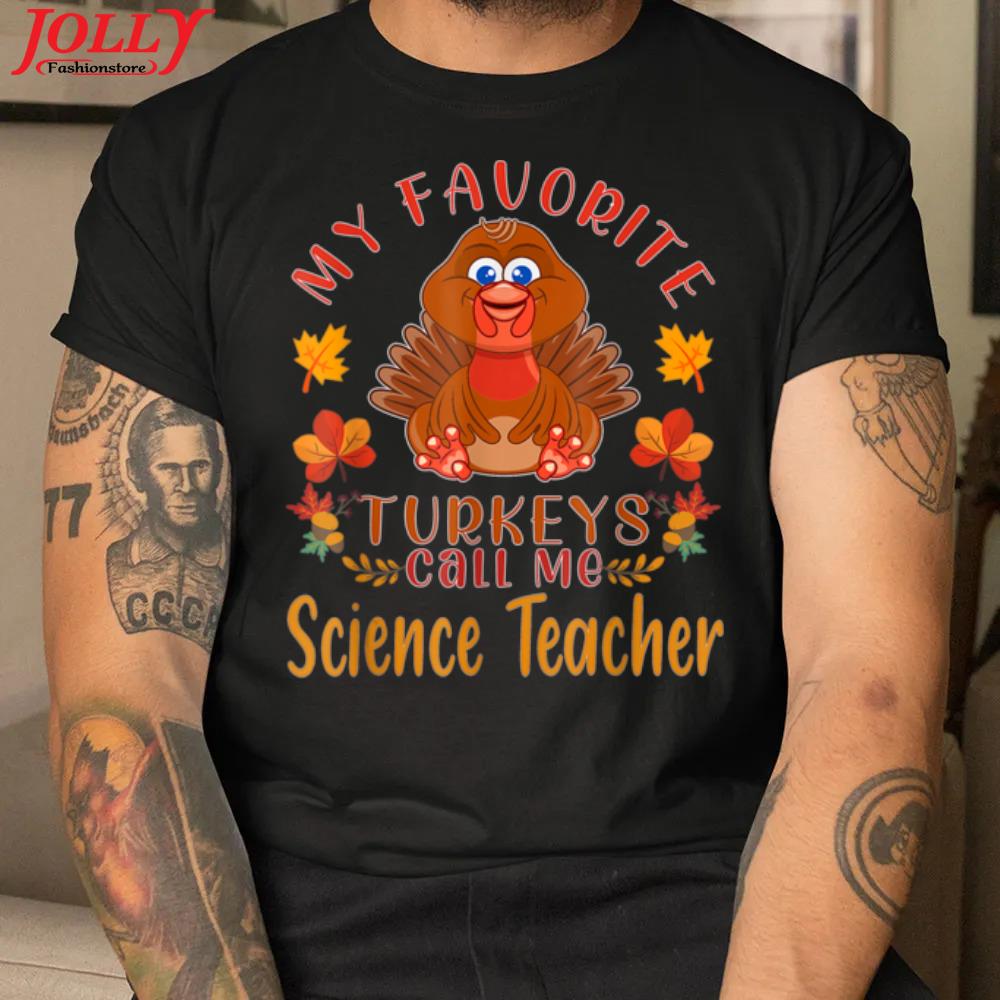 My favorite turkeys call me science teacher thanksgiving new design shirt