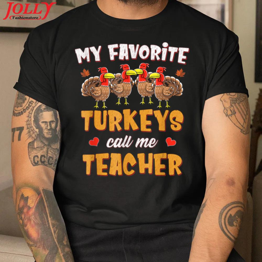 My favorite turkeys call me teacher funny thanksgiving 2021 gift shirt