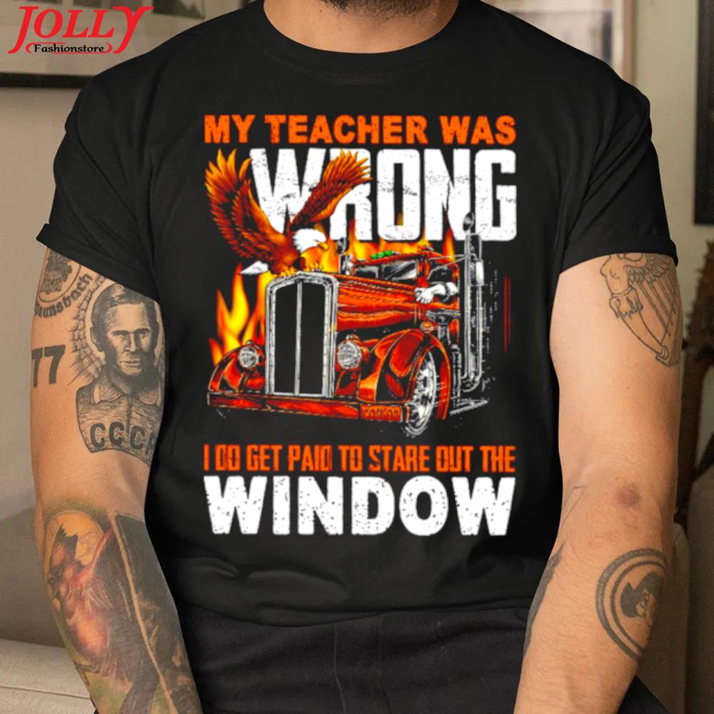 My teacher was wrong I do get paid to stare out the window gift shirt