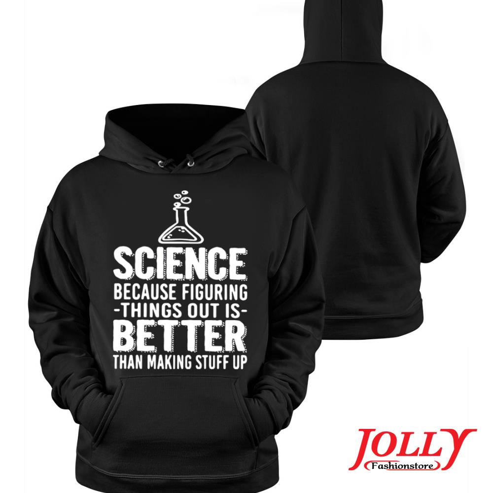 Science because figuring things out is better than making stuff up new design s Hoodie