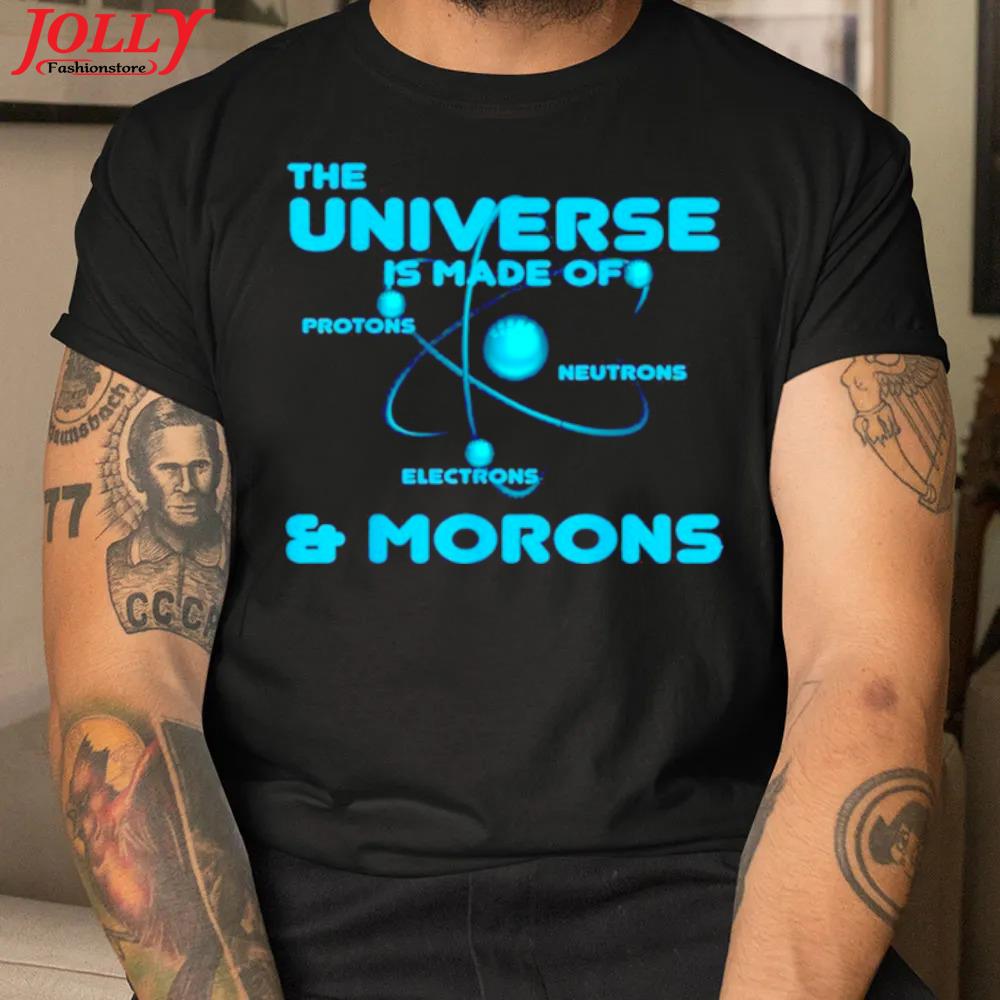 Science universe is made of proton and morons new design shirt