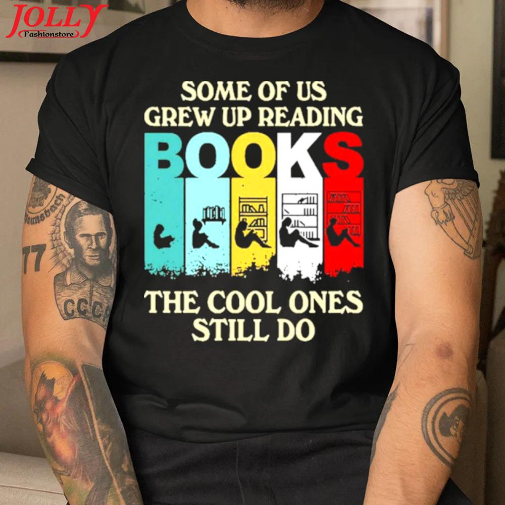 Some of us grew up reading books the cool ones still do official shirt