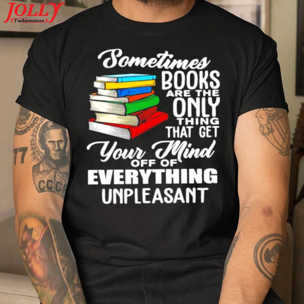 Sometimes books are the only thing that get your mind off of everything unpleasant official shirt