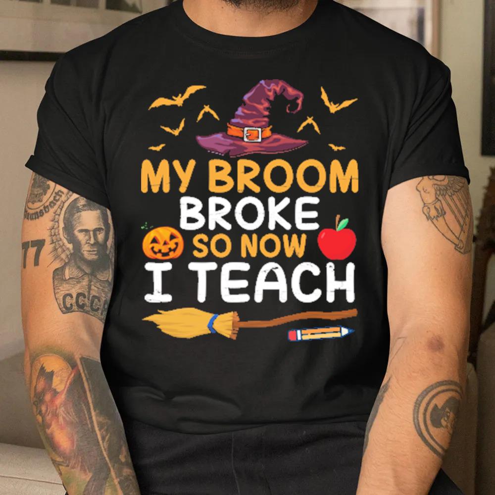 Teacher my broom broke so now I teach students 2022 Halloween shirt