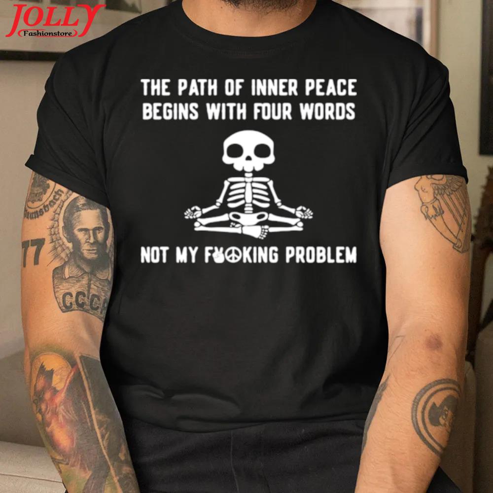 The path of inner peace begins with four words not my fucking problem skeleton yoga shirt