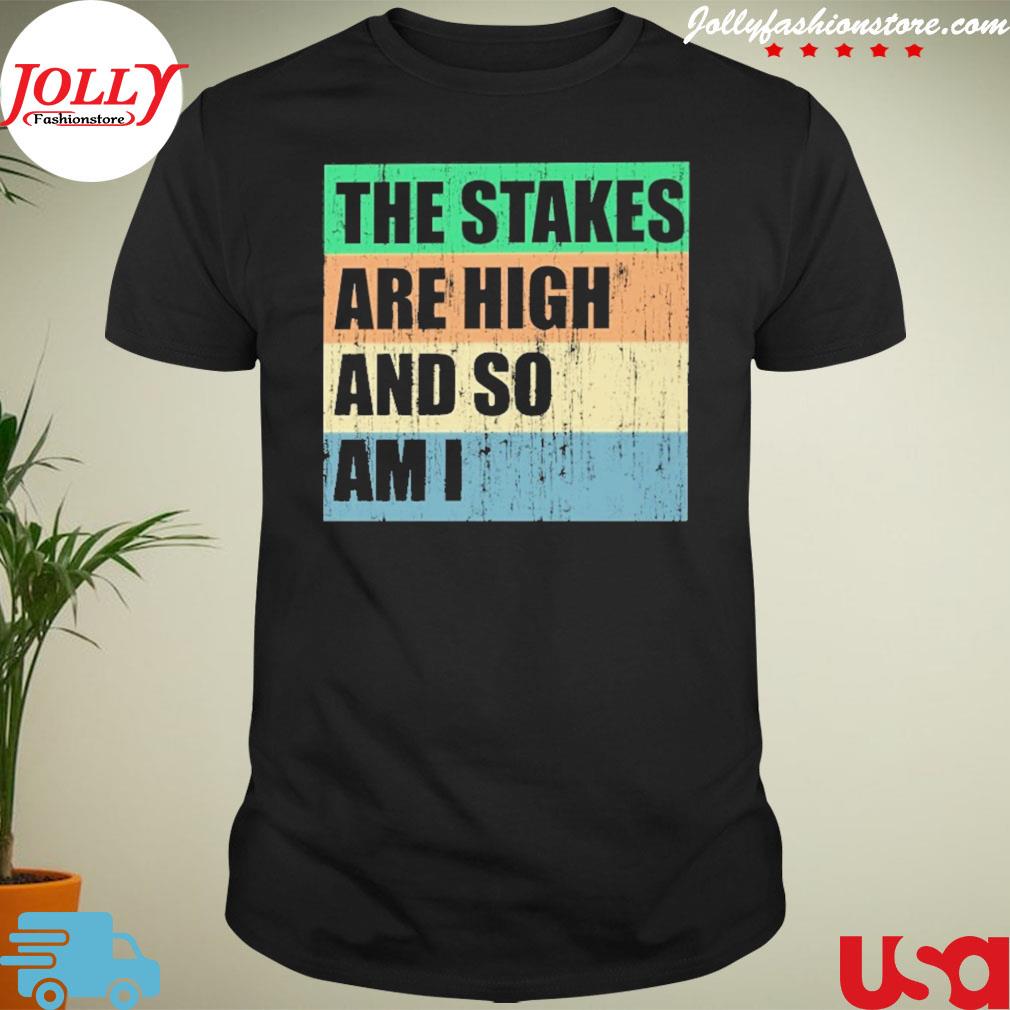 The stakes are high and so am I vintage shirt