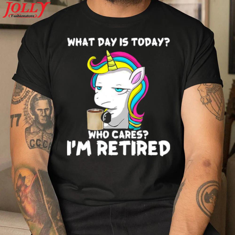 Unicorn what day is today who cares I'm retired 2022 shirt