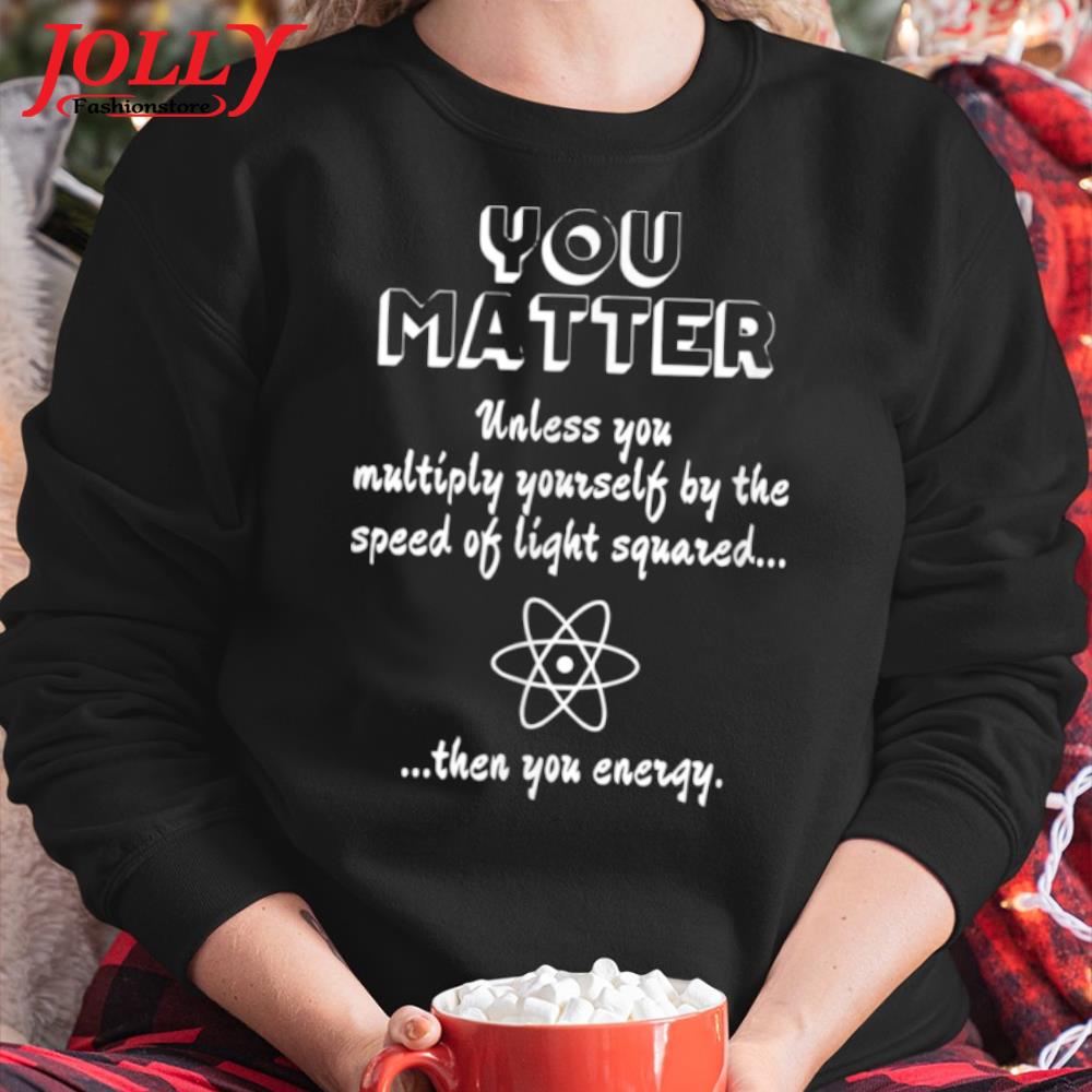 You matter you energy funny science geek nerd new design s Sweater