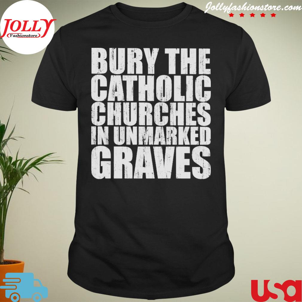 Bury the catholic churches in unmarked graves vintage shirt