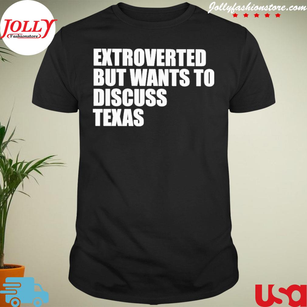 Extroverted but wants to discuss Texas shirt