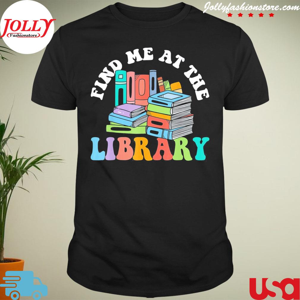 Groovy find me at the library lover book school librarian shirt