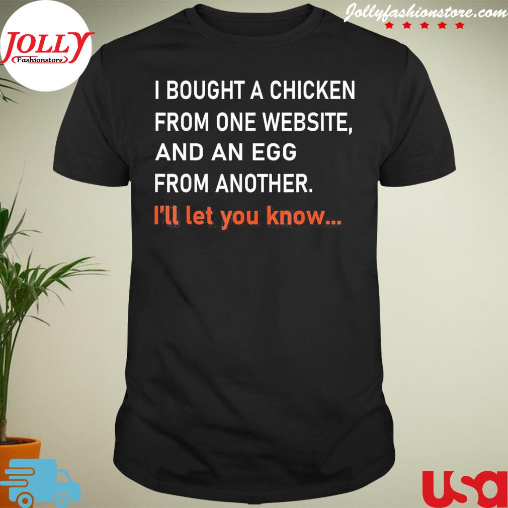I bought a chicken from one website and an egg from another I'll let you know shirt
