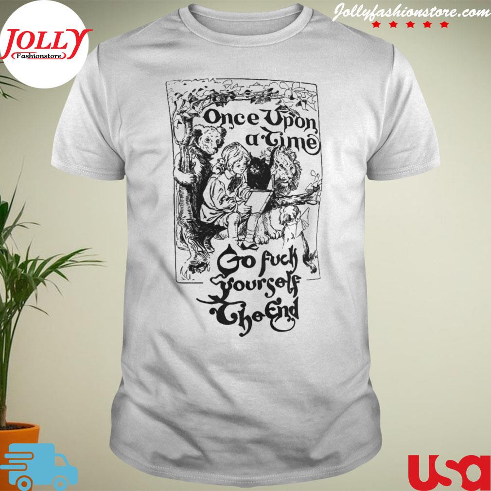Once upon a time go fuck yourself the end shirt