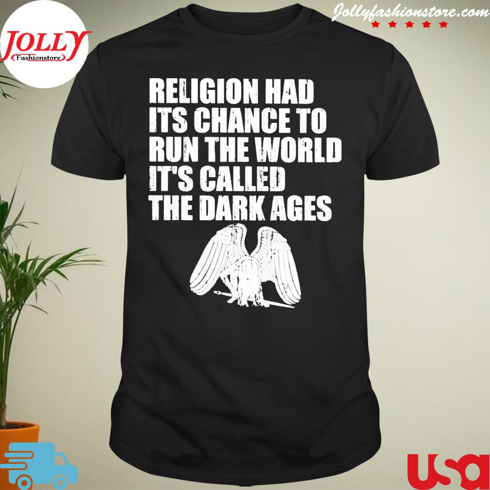 Religion had its chance to run the world it's called the dark ages shirt