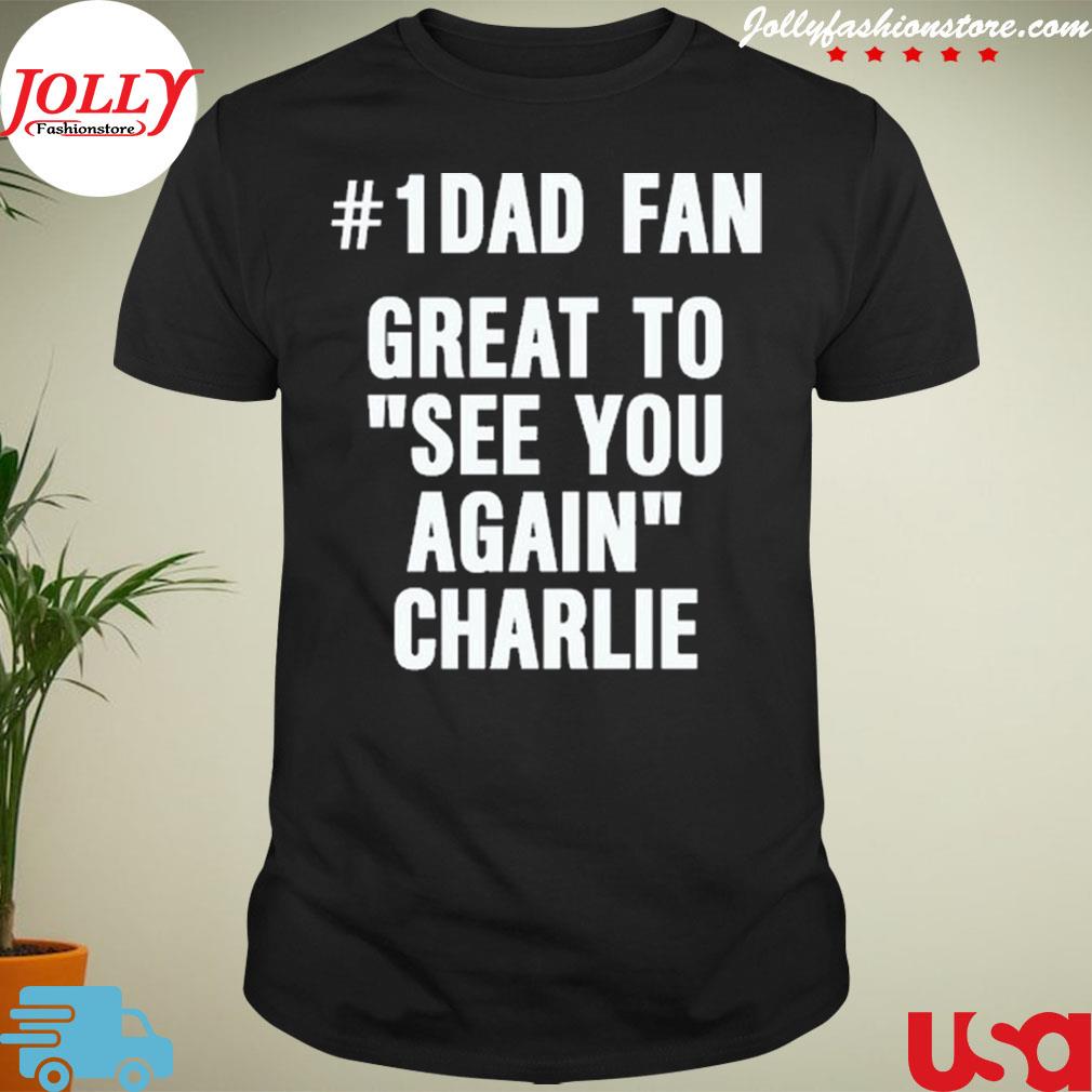 #1 dad fan great to see you again charlie shirt