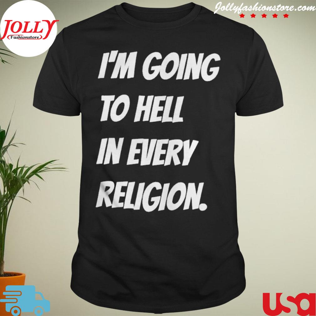 Awesome aI'm going to hell in every religion shirt