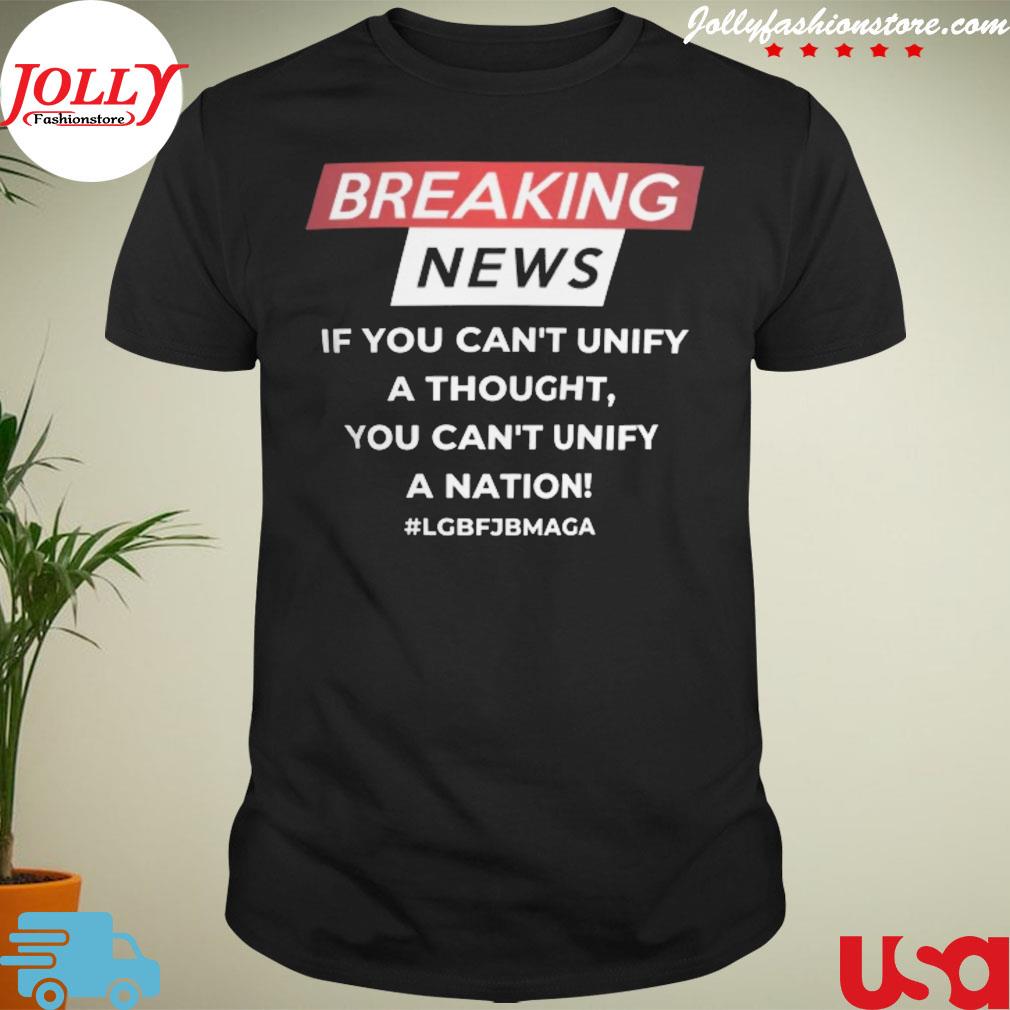 Breaking news if you can't unify a thought you can't unify a nation lgbfjb maga shirt
