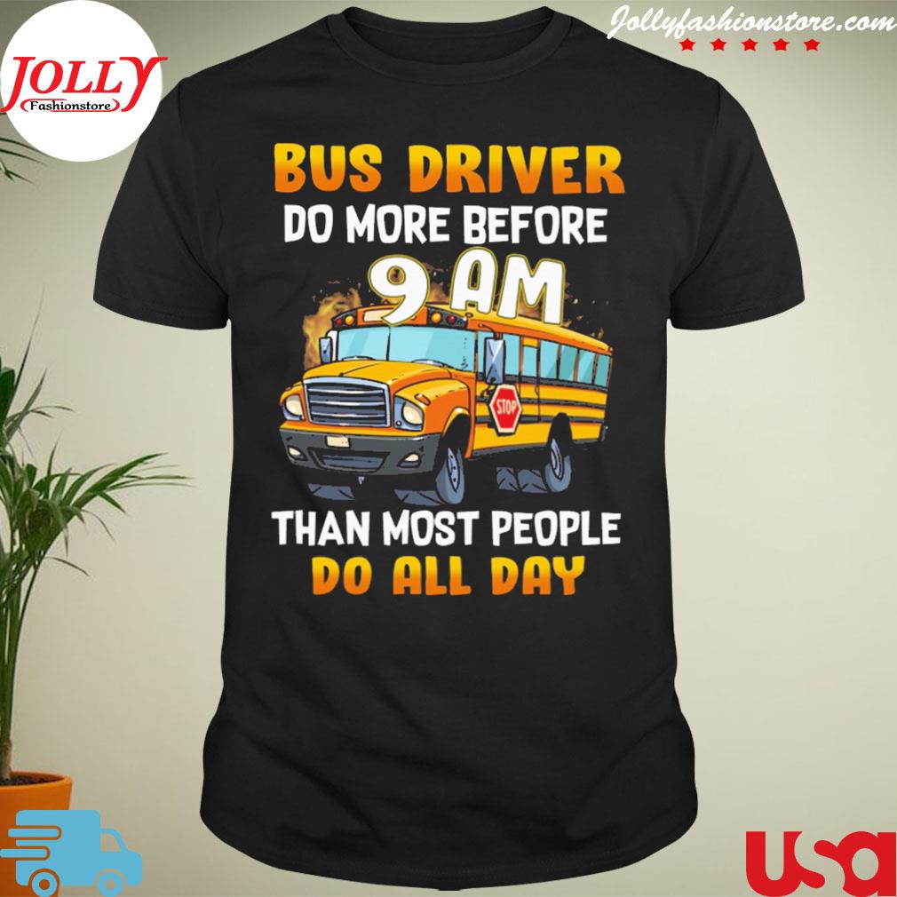 Bus driver do more before 9am than most people do all day shirt