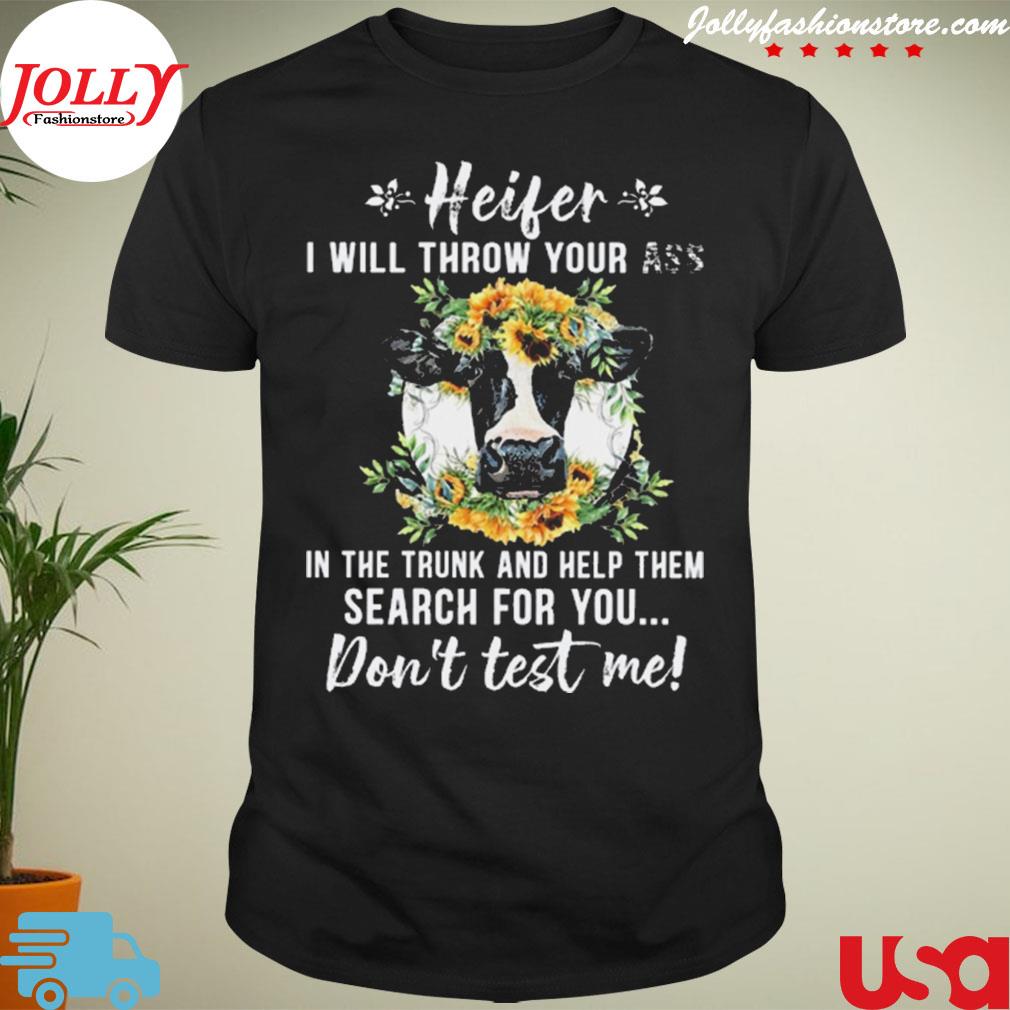 Cow heifer I will throw your ass in the trunk and help them search for you shirt