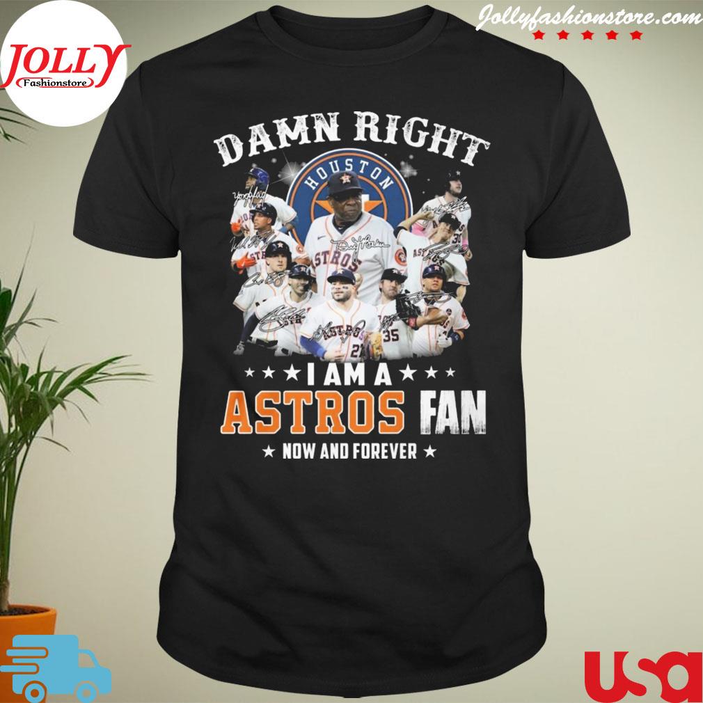 Damn right I am a houston astros fan now and forever signature T-shirt