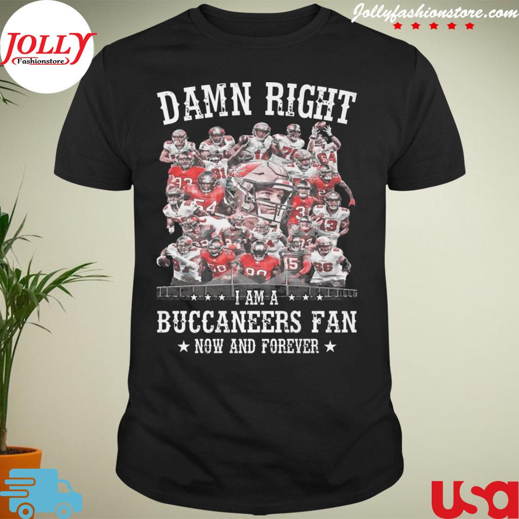 Damn right I am tampa bay buccaneers fan now and forever T-shirt