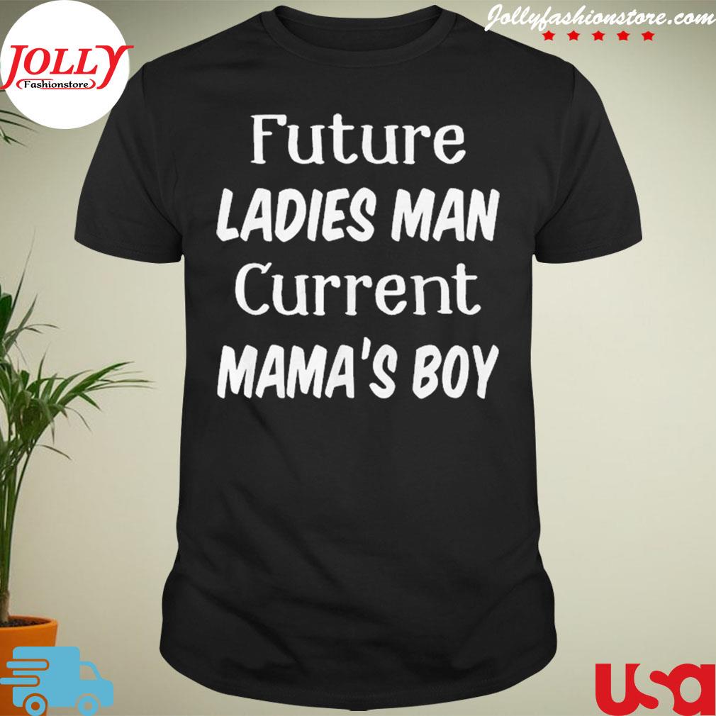 Future ladies man current mama's boy shirt