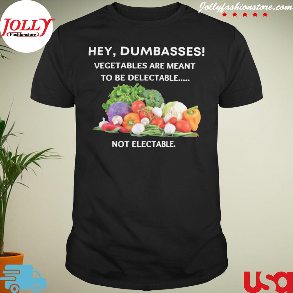 Hey dumbass vegetables are meant to be delectable not electable shirt
