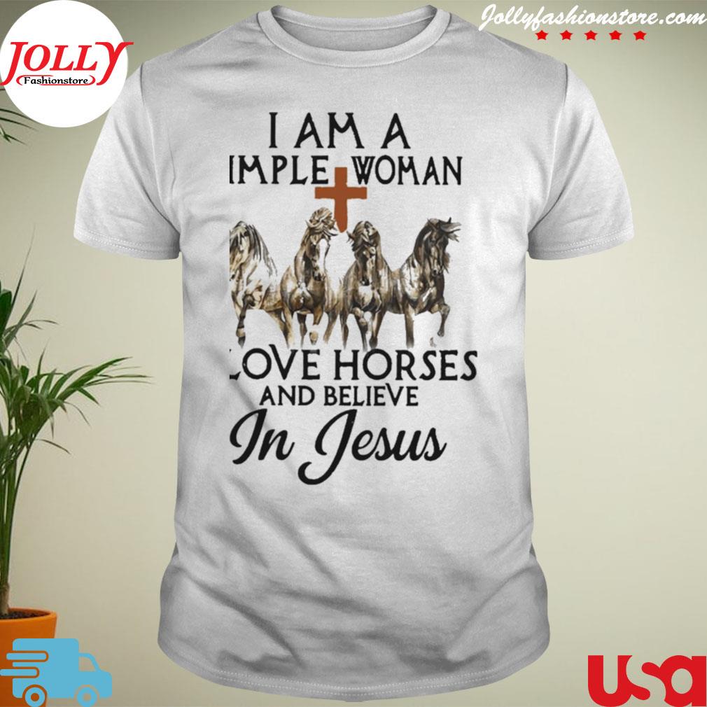 Horses I am a simple woman I love horses and believe in Jesus T-shirt