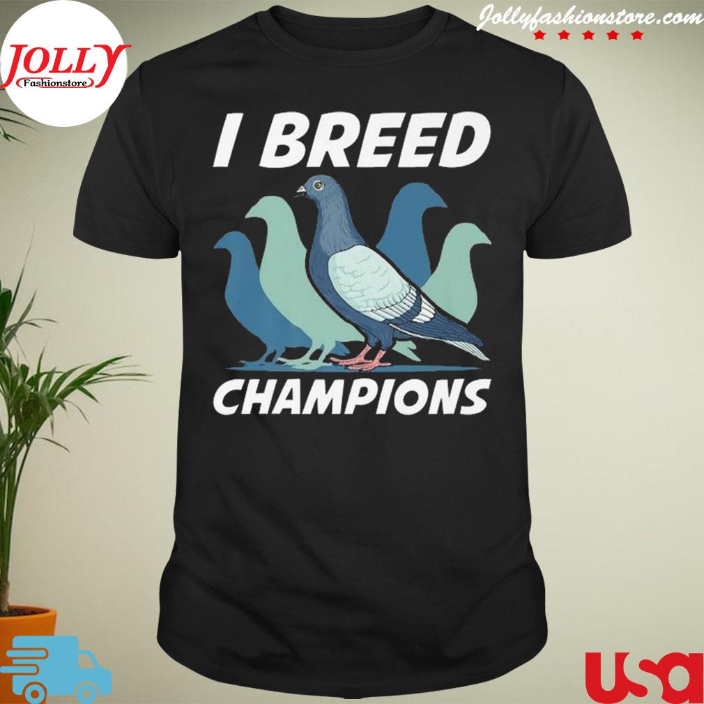 I breed champions pigeon fancier bird enthusiast pun shirt