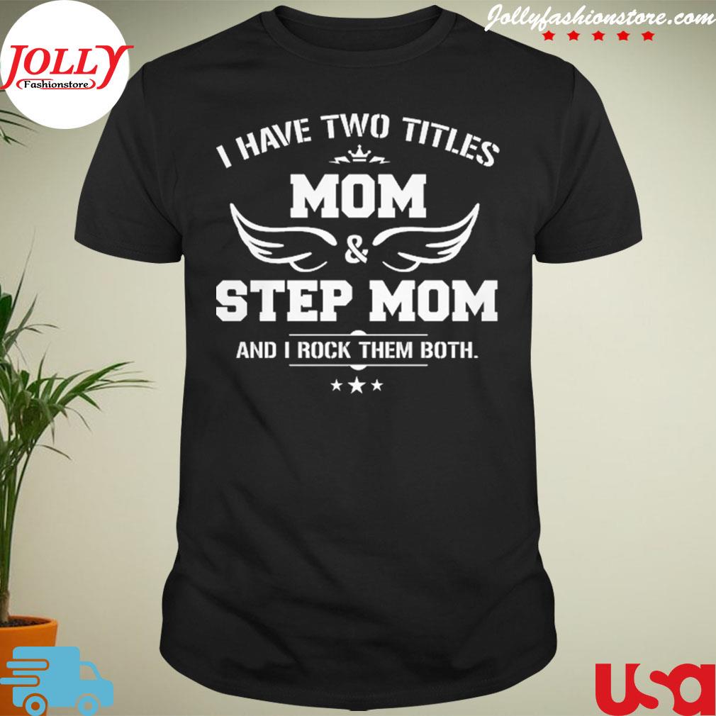 I have two titles mom and step mom and I rock them both shirt