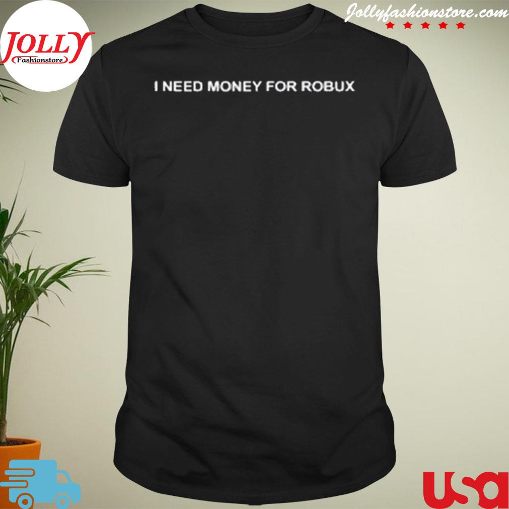 I need money for robux shirt