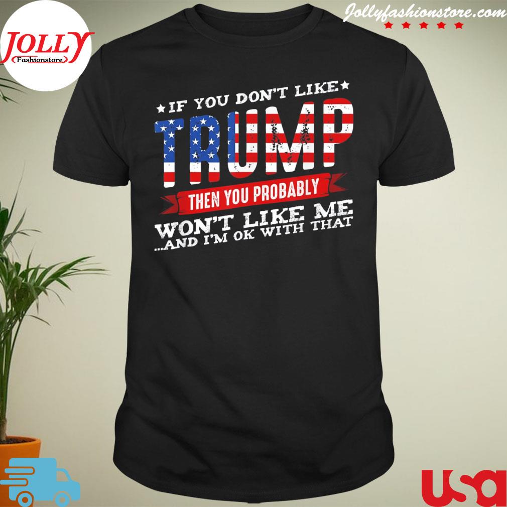 If you don't like Trump then you probably won't like me us flag shirt